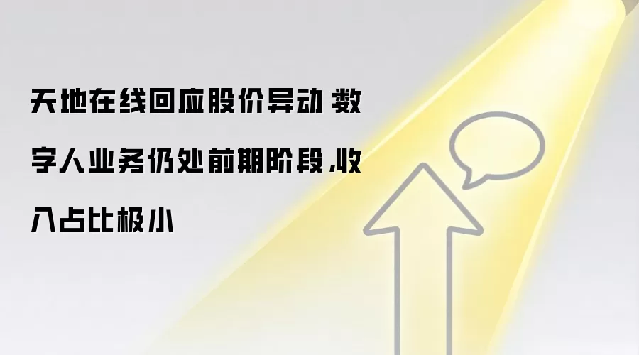 天地在线回应股价异动：数字人业务仍处前期阶段，收入占比极小