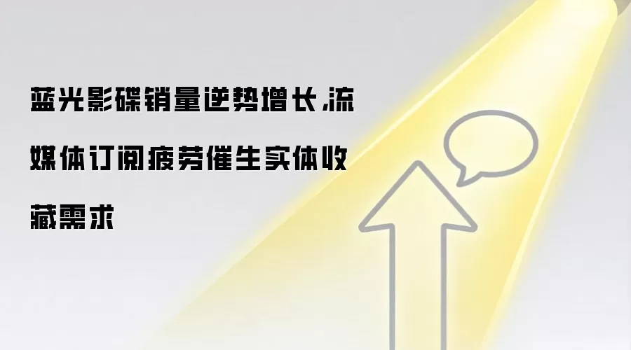蓝光影碟销量逆势增长，流媒体订阅疲劳催生实体收藏需求