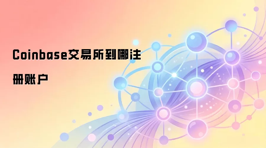 Coinbase交易所到哪注册账户