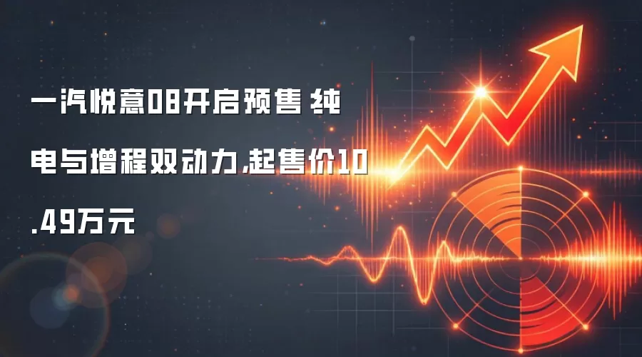 一汽悦意08开启预售:纯电与增程双动力,起售价10.49万元
