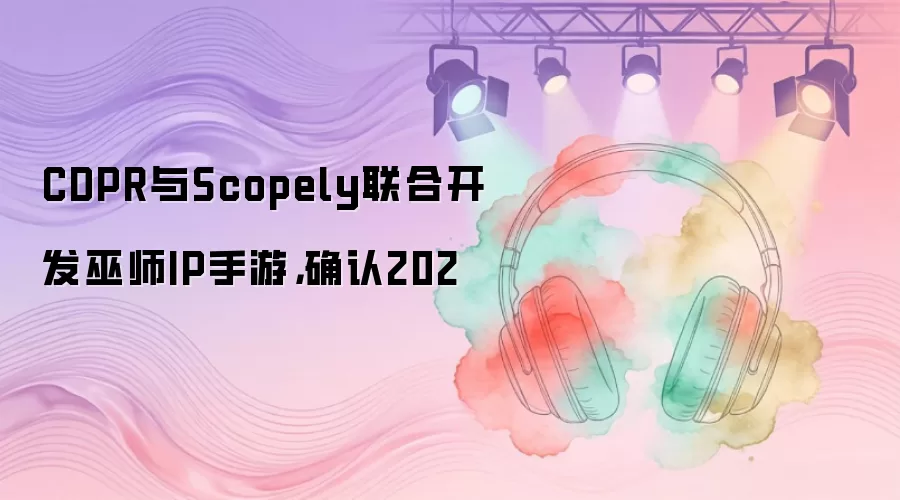CDPR与Scopely联合开发巫师IP手游，确认202