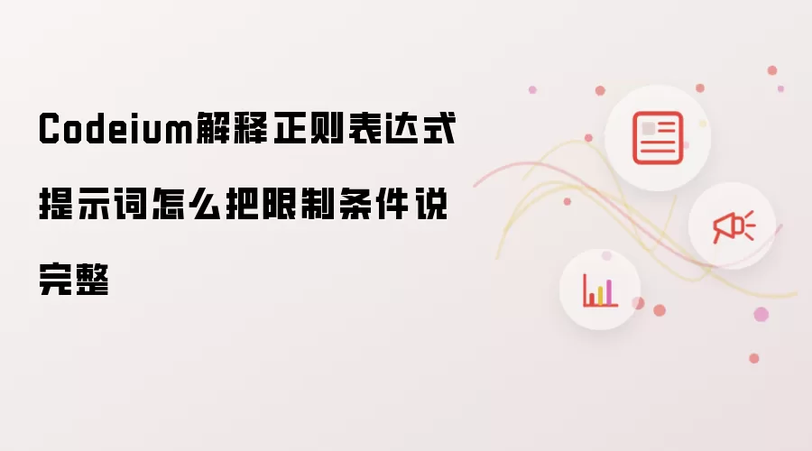 Codeium解释正则表达式提示词怎么把限制条件说完整
