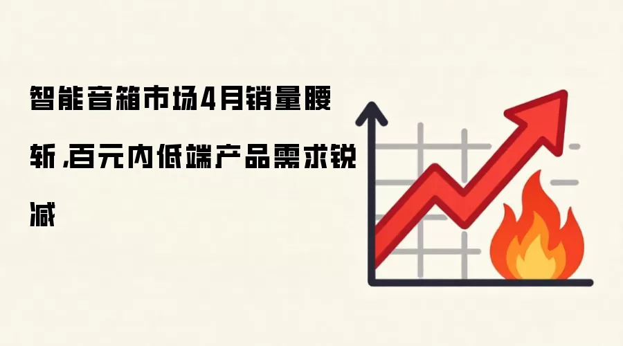 智能音箱市场4月销量腰斩，百元内低端产品需求锐减