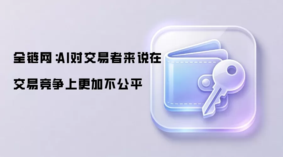 全链网:AI对交易者来说在交易竞争上更加不公平