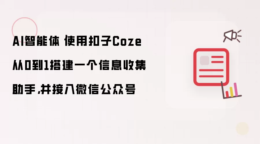 AI智能体｜使用扣子Coze从0到1搭建一个信息收集助手，并接入微信公众号