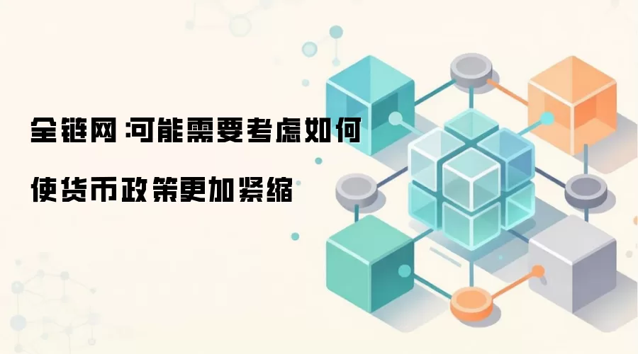 全链网：可能需要考虑如何使货币政策更加紧缩