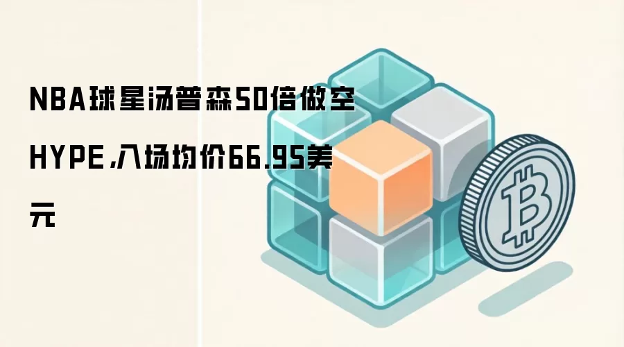 NBA球星汤普森50倍做空HYPE,入场均价66.95美元