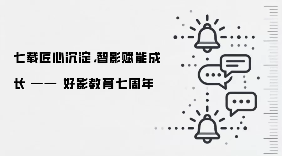 七载匠心沉淀,智影赋能成长 —— 好影教育七周年