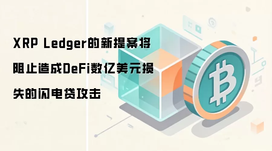 XRP Ledger的新提案将阻止造成DeFi数亿美元损失的闪电贷攻击