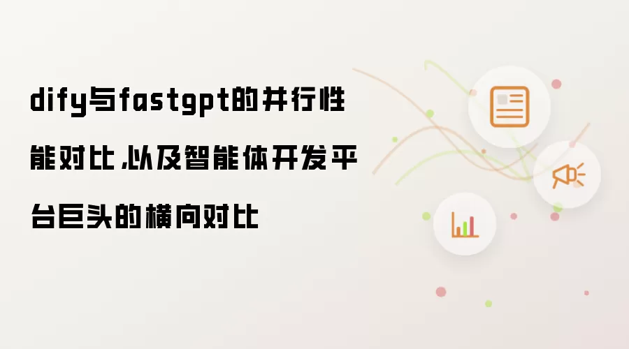 dify与fastgpt的并行性能对比,以及智能体开发平台巨头的横向对比