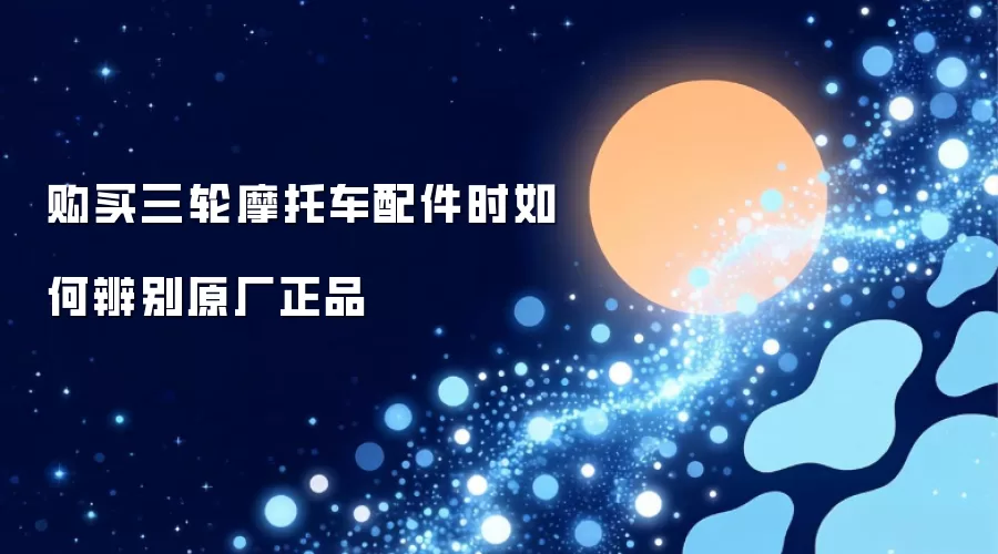 购买三轮摩托车配件时如何辨别原厂正品
