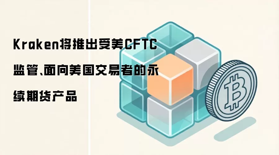 Kraken将推出受美CFTC监管、面向美国交易者的永续期货产品