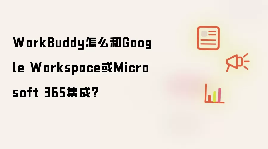 WorkBuddy怎么和Google Workspace或Microsoft 365集成？