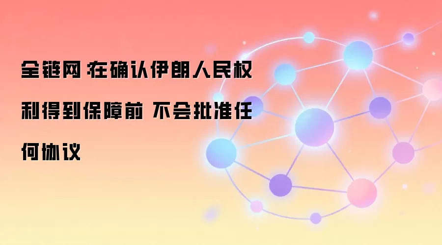 全链网：在确认伊朗人民权利得到保障前 不会批准任何协议