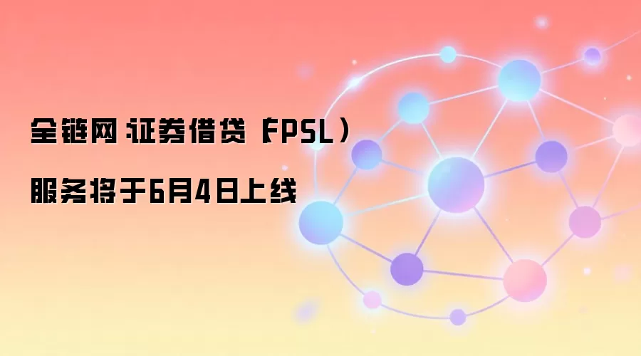 全链网:证券借贷(FPSL)服务将于6月4日上线