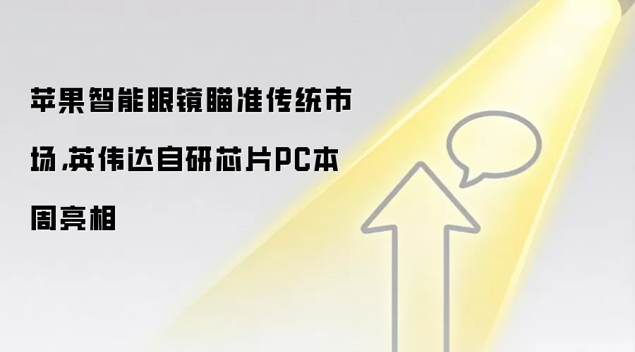 苹果智能眼镜瞄准传统市场，英伟达自研芯片PC本周亮相