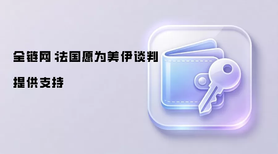 全链网：法国愿为美伊谈判提供支持