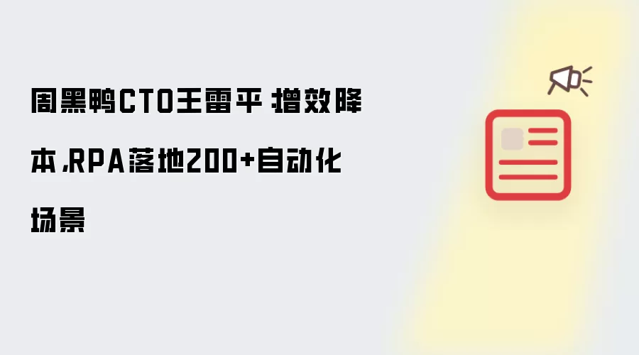 周黑鸭CTO王雷平:增效降本,RPA落地200+自动化场景