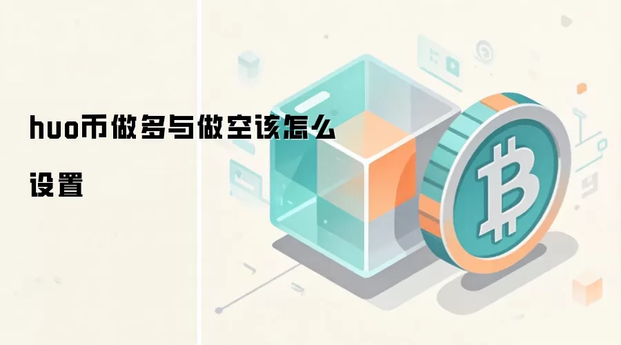 huo币做多与做空该怎么设置