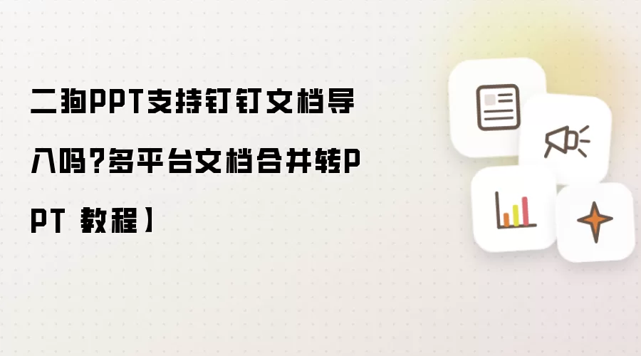 二狗PPT支持钉钉文档导入吗？多平台文档合并转PPT【教程】