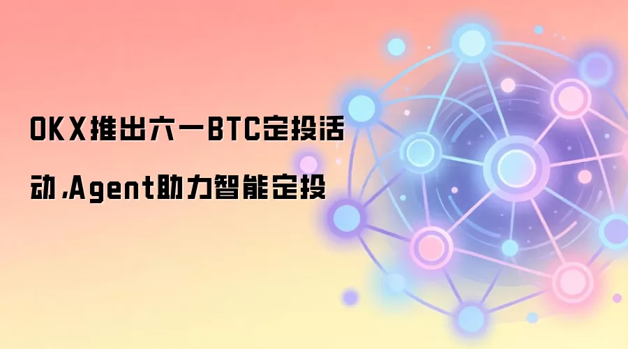 OKX推出六一BTC定投活动,Agent助力智能定投