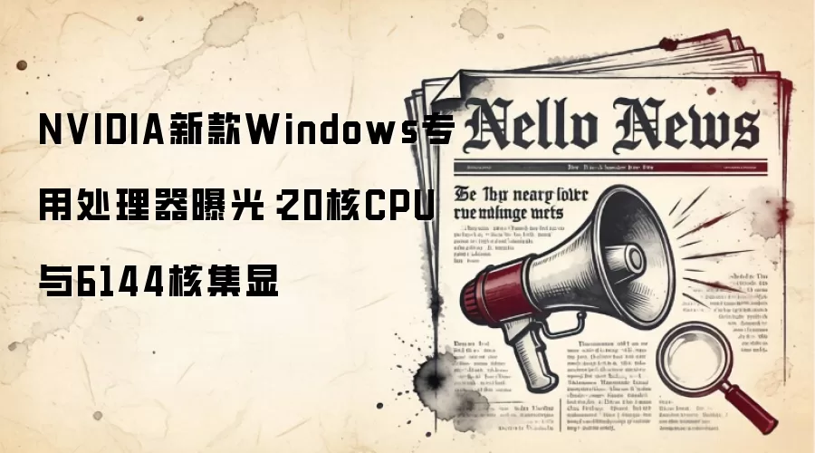 NVIDIA新款Windows专用处理器曝光：20核CPU与6144核集显
