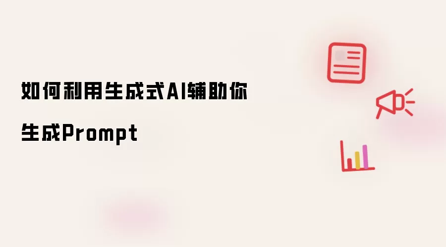 如何利用生成式AI辅助你生成Prompt