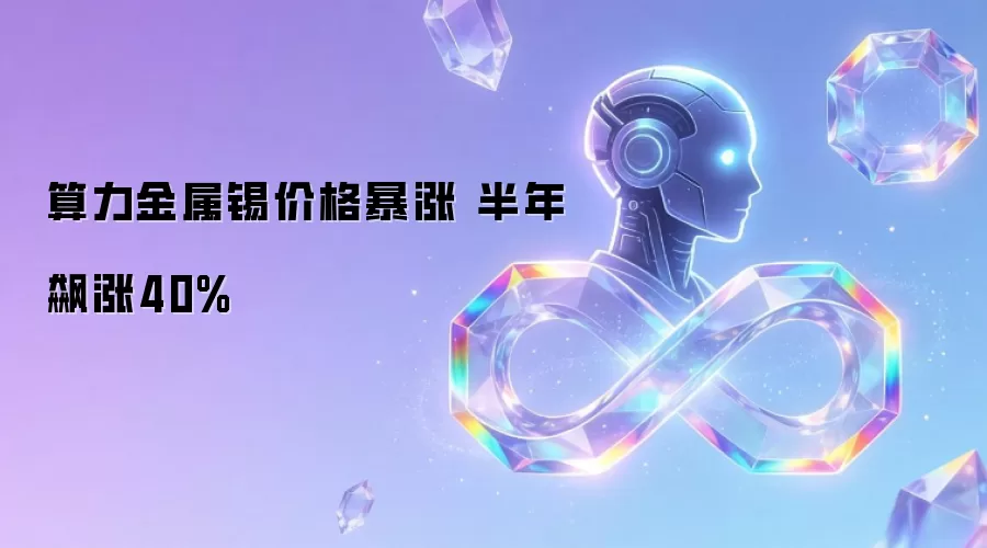 算力金属锡价格暴涨 半年飙涨40%