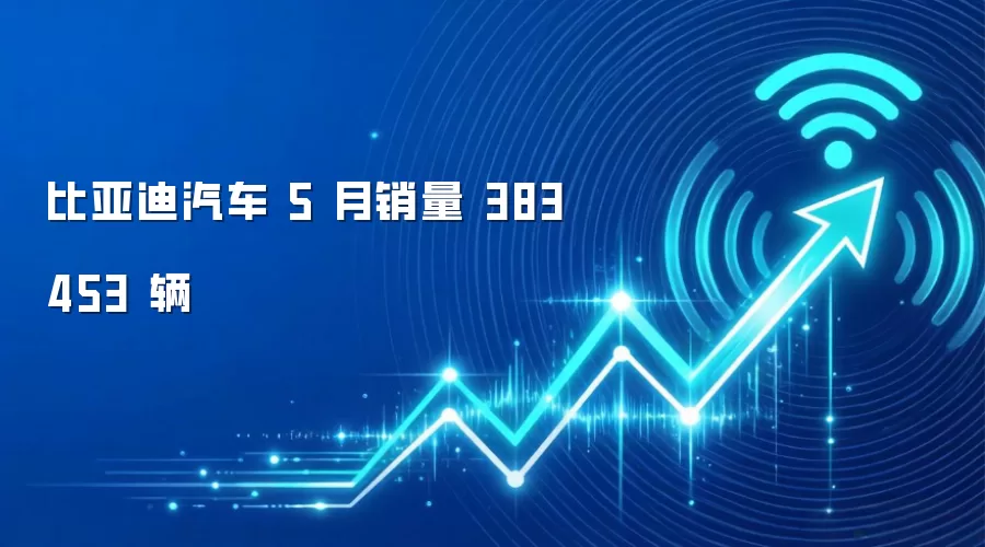 比亚迪汽车 5 月销量 383453 辆