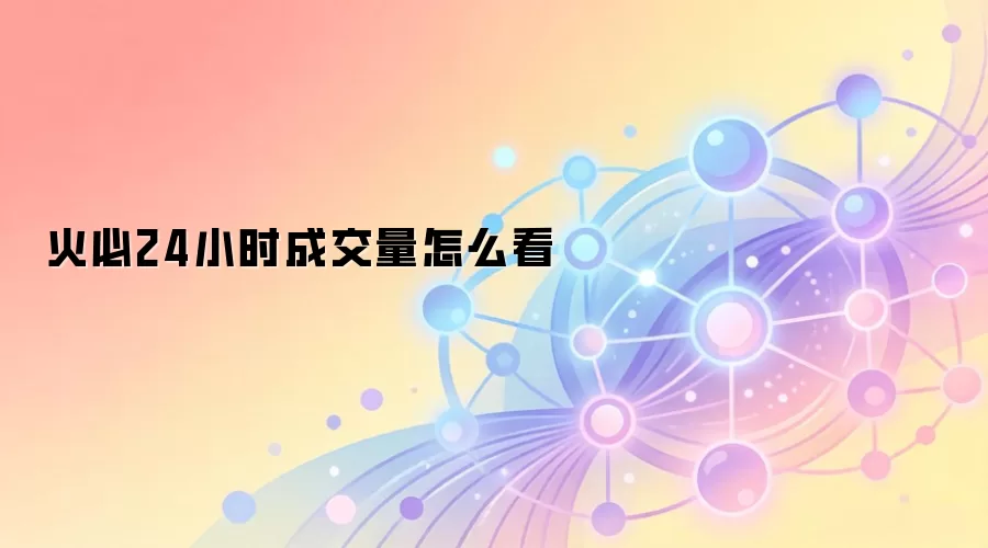 火必24小时成交量怎么看