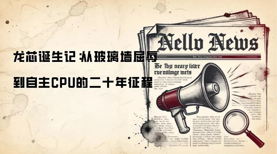 龙芯诞生记:从玻璃墙屈辱到自主CPU的二十年征程