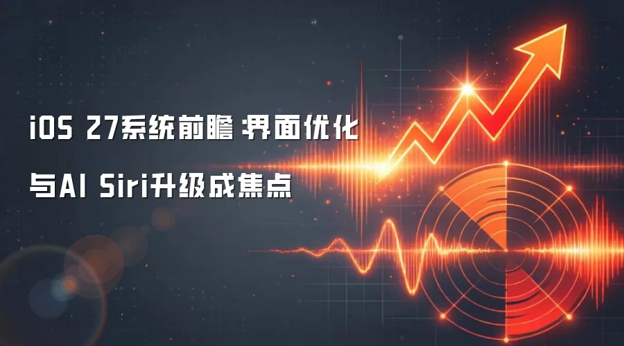 iOS 27系统前瞻：界面优化与AI Siri升级成焦点