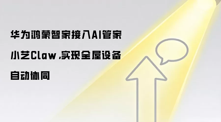华&为鸿蒙智家接入AI管家小艺Claw，实现全屋设备自动协同