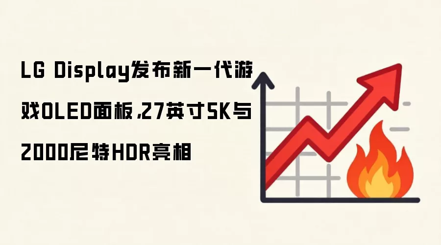 LG Display发布新一代游戏OLED面板，27英寸5K与2000尼特HDR亮相