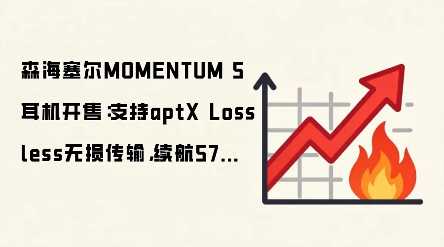 森海塞尔MOMENTUM 5耳机开售：支持aptX Lossless无损传输，续航57小时