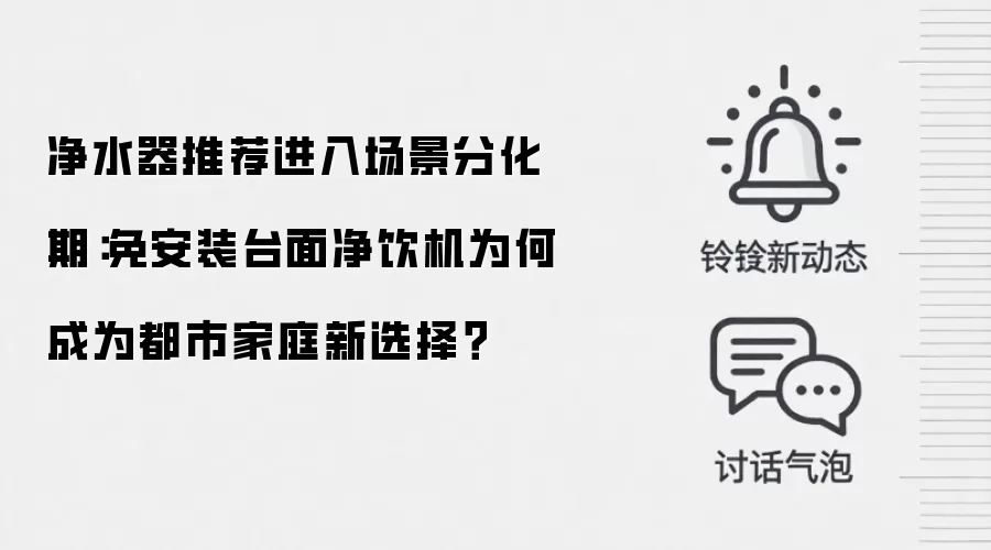 净水器推荐进入场景分化期：免安装台面净饮机为何成为都市家庭新选择？