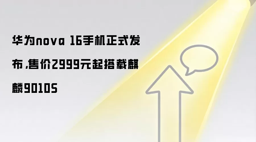 华&为nova 16手机正式发布，售价2999元起搭载麒麟9010S