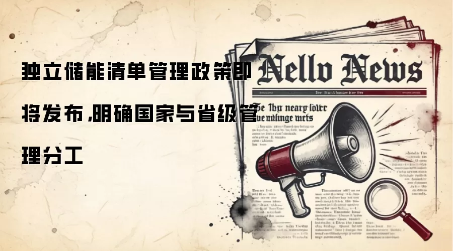 独立储能清单管理政策即将发布，明确国家与省级管理分工