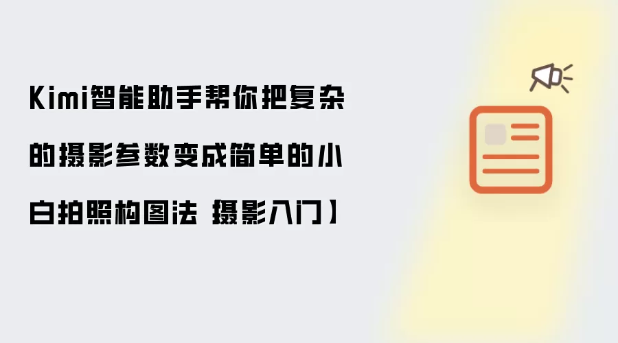 Kimi智能助手帮你把复杂的摄影参数变成简单的小白拍照构图法【摄影入门】