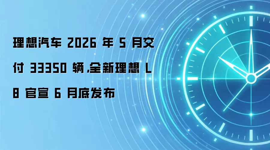 理想汽车 2026 年 5 月交付 33350 辆，全新理想 L8 官宣 6 月底发布