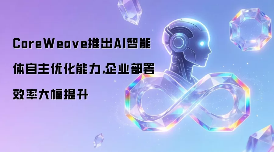 CoreWea ve推出AI智能体自主优化能力，企业部署效率大幅提升