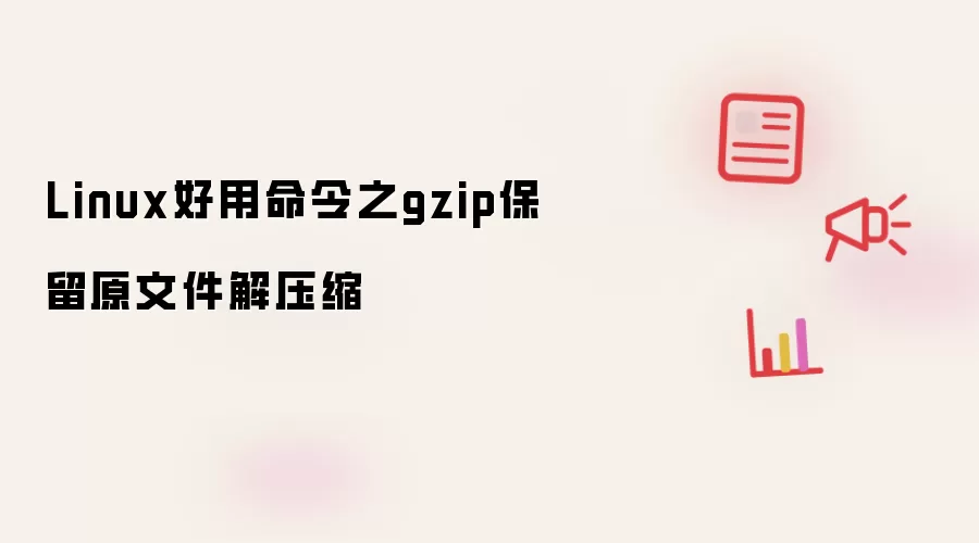 Linux好用命令之gzip保留原文件解压缩