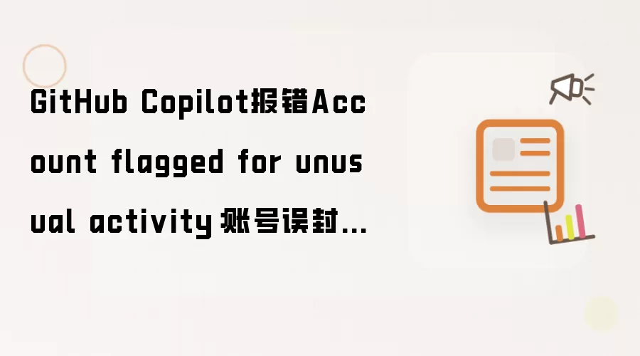 GitHub Copilot报错Account flagged for unusual activity：账号误封后的申诉模版