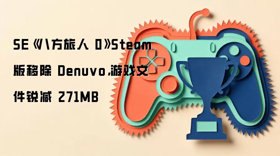 SE《八方旅人 0》Steam 版移除 Denuvo，游戏文件锐减 271MB