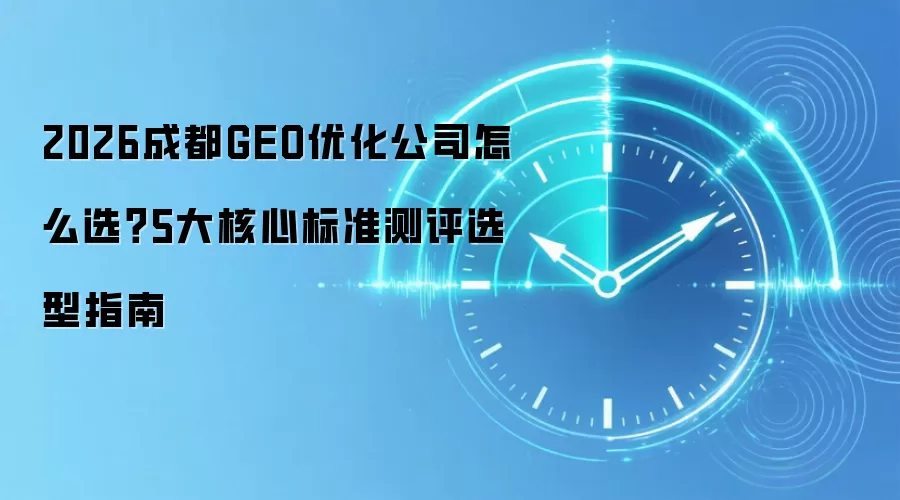 2026成都GEO优化公司怎么选?5大核心标准测评选型指南