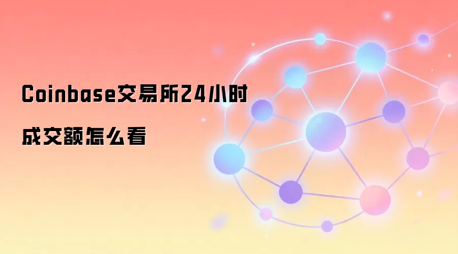 Coinbase交易所24小时成交额怎么看