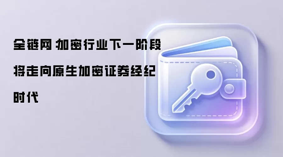 全链网：加密行业下一阶段将走向原生加密证券经纪时代