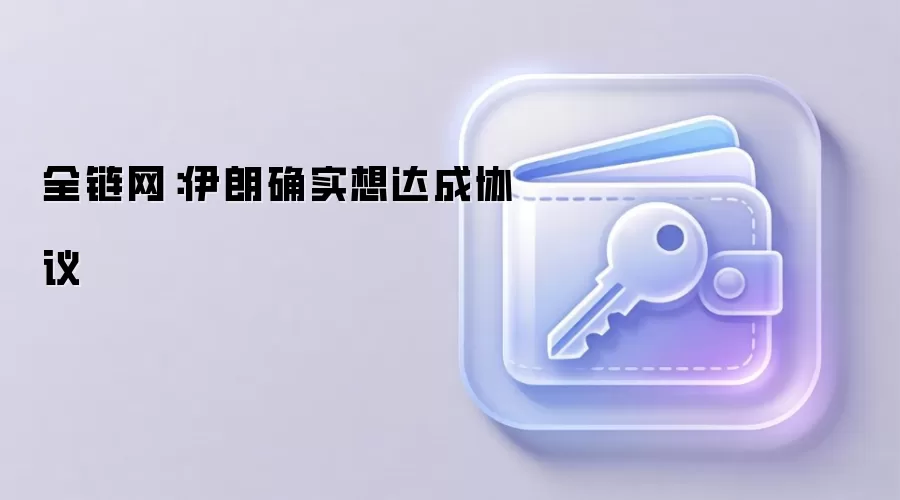 全链网:伊朗确实想达成协议