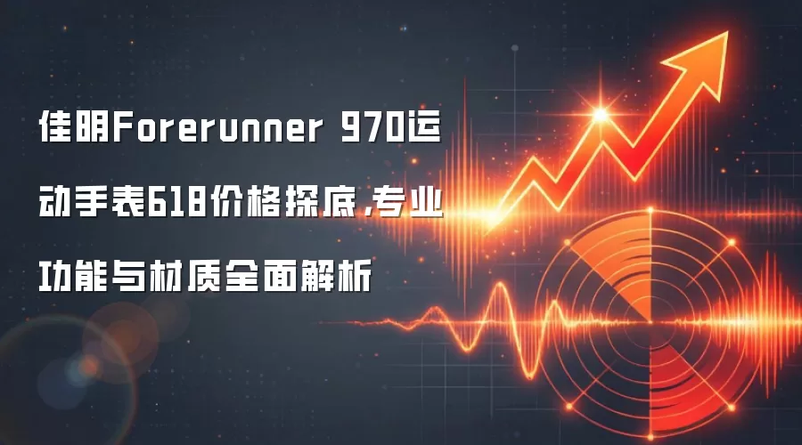 佳明Forerunner 970运动手表618价格探底，专业功能与材质全面解析