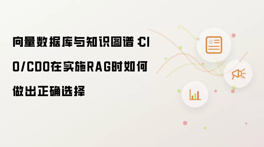 向量数据库与知识图谱：CIO/CDO在实施RAG时如何做出正确选择